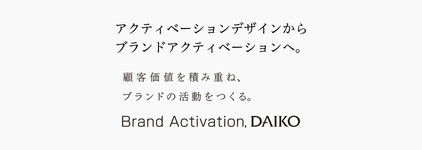 アクティベーションデザインからブランドアクティベーションへ。 アクティベーションデザインからブランドアクティベーションへ。