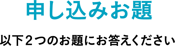 申し込みお題 以下2つのお題にお答えください