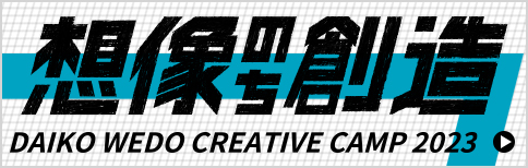 想像のち創造 DAIKO WEDO CREATIVE CAMP 2023