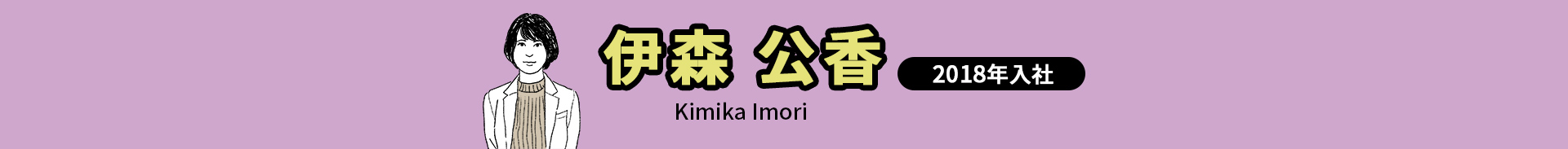 伊森 公香 Kimika Imori 2018年入社