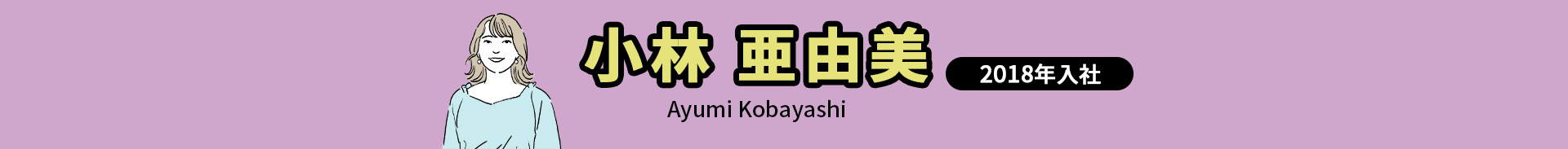 小林 亜由美 Ayumi Kobayashi 2018年入社