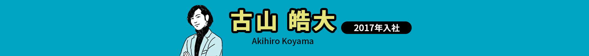 古山 皓大 Akihiro Koyama 2017年入社