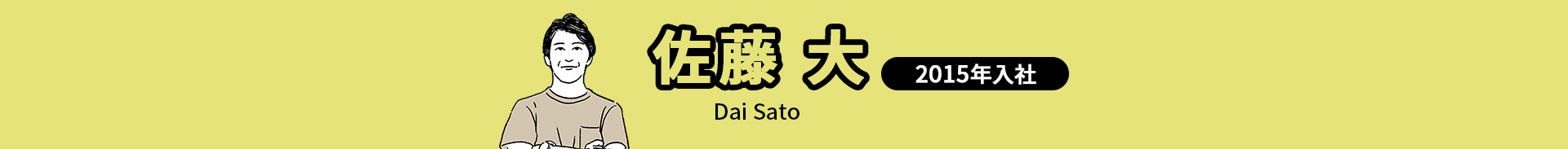 佐藤 大 Dai Sato 2015年入社