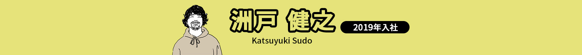 洲戸 健之 Katsuyuki Sudo 2019年入社
