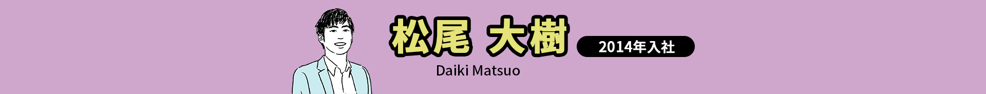 松尾 大樹 Daiki Matsuo 2014年入社