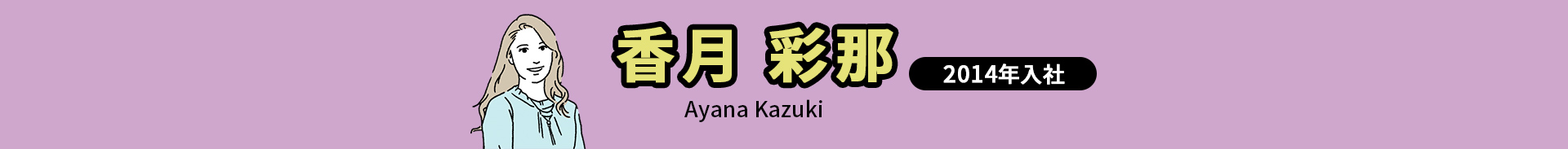 香月 彩那 Ayana Kazuki 2014年入社