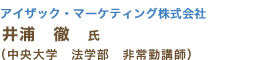 アイザック・マーケティング　株式会社　井浦　徹　氏 （中央大学・法学部　非常勤講師）